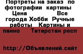 Портреты на заказ( по фотографии)-картины › Цена ­ 400-1000 - Все города Хобби. Ручные работы » Картины и панно   . Татарстан респ.